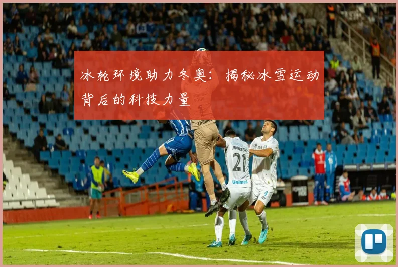 冰轮环境助力冬奥：揭秘冰雪运动背后的科技力量
