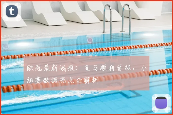 欧冠最新战报：皇马顺利晋级，小组赛数据亮点全解析