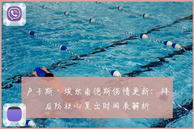 卢卡斯·埃尔南德斯伤情更新：拜仁后防核心复出时间表解析