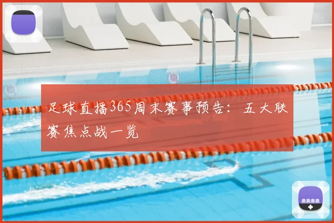 足球直播365周末赛事预告：五大联赛焦点战一览