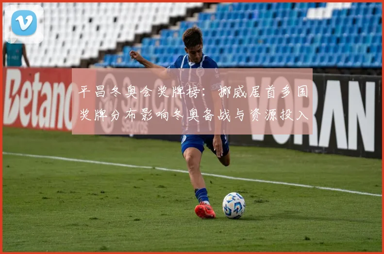 平昌冬奥会奖牌榜：挪威居首多国奖牌分布影响冬奥备战与资源投入