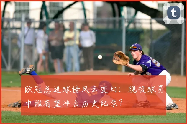 欧冠总进球榜风云变幻：现役球员中谁有望冲击历史纪录？