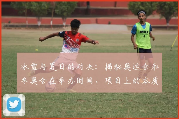 冰雪与夏日的对决：揭秘奥运会和冬奥会在举办时间、项目上的本质区别