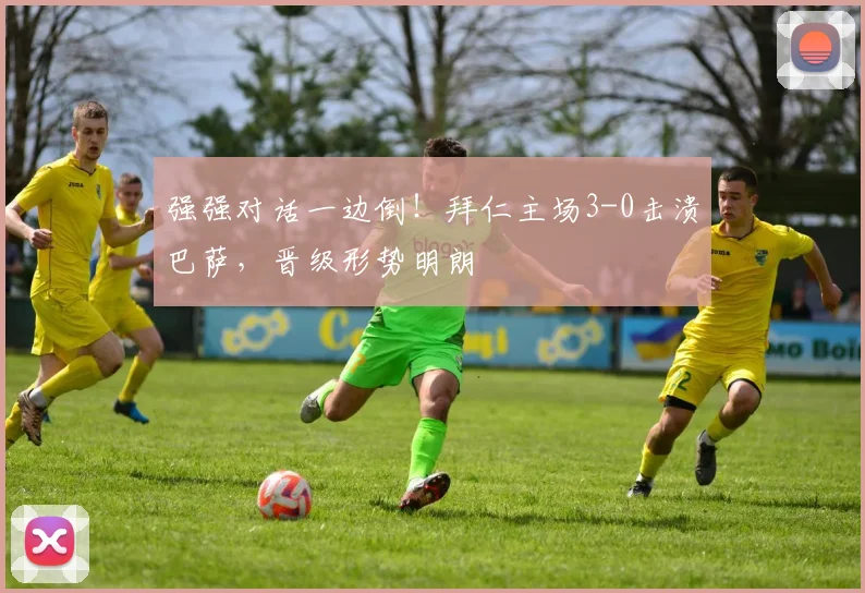 强强对话一边倒！拜仁主场3-0击溃巴萨，晋级形势明朗