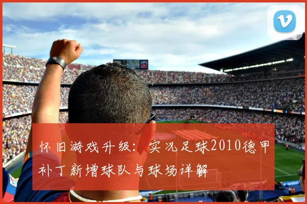 怀旧游戏升级：实况足球2010德甲补丁新增球队与球场详解