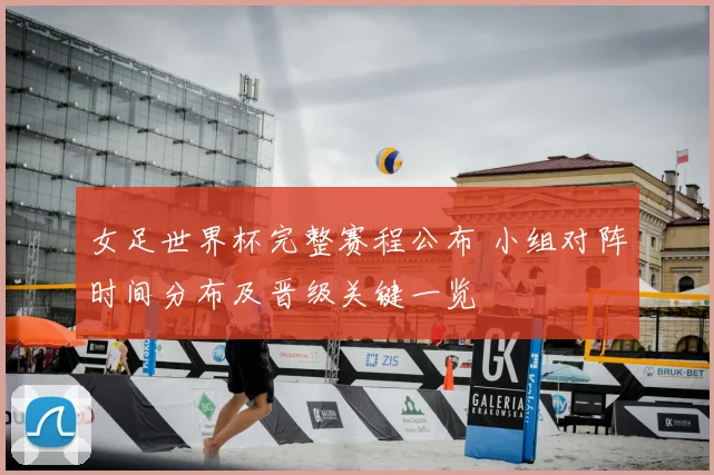 女足世界杯完整赛程公布 小组对阵时间分布及晋级关键一览