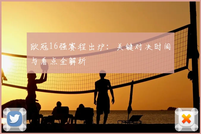 欧冠16强赛程出炉：关键对决时间与看点全解析