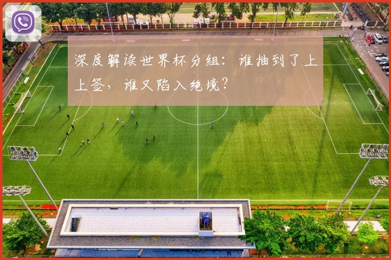 深度解读世界杯分组：谁抽到了上上签，谁又陷入绝境？