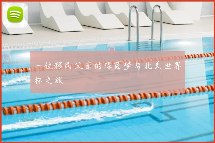一位移民父亲的绿茵梦与北美世界杯之旅