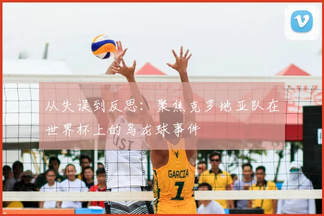 从失误到反思：聚焦克罗地亚队在世界杯上的乌龙球事件
