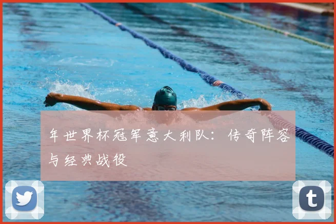 年世界杯冠军意大利队:传奇阵容与经典战役