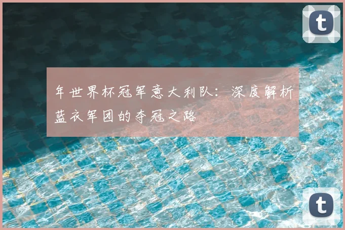 年世界杯冠军意大利队：深度解析蓝衣军团的夺冠之路