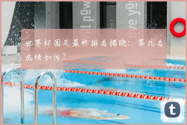 世界杯国足最终排名揭晓：第几名成绩如何？