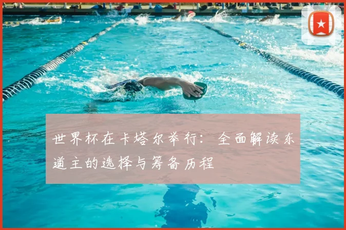 世界杯在卡塔尔举行：全面解读东道主的选择与筹备历程