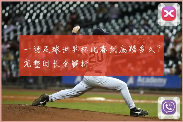 一场足球世界杯比赛到底踢多久?完整时长全解析