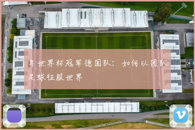 年世界杯冠军德国队:如何以团队足球征服世界