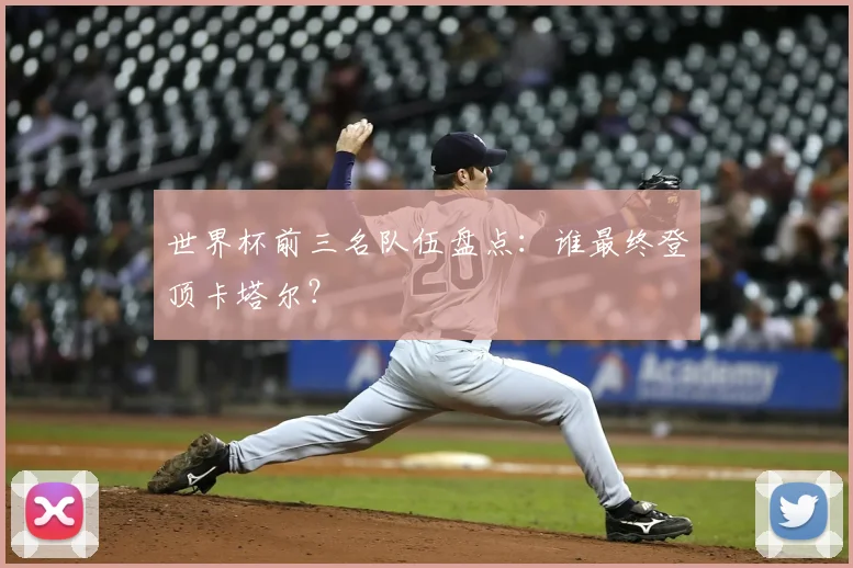 世界杯前三名队伍盘点:谁最终登顶卡塔尔?